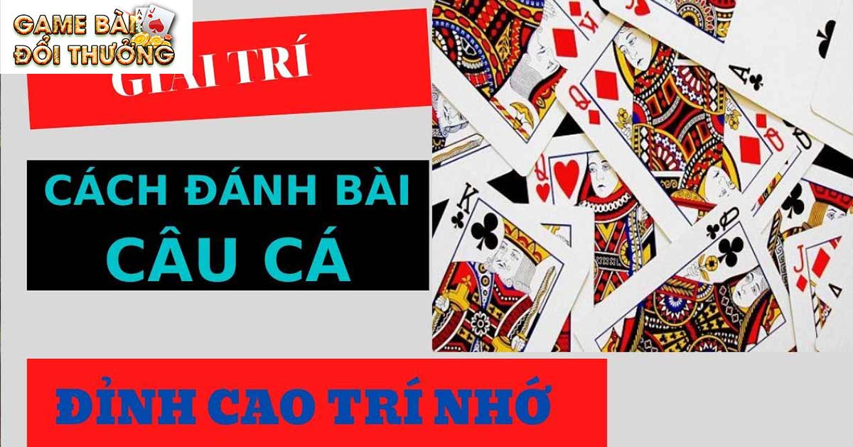 Luật chơi và cách chơi game bài câu cá mới nhất 2024